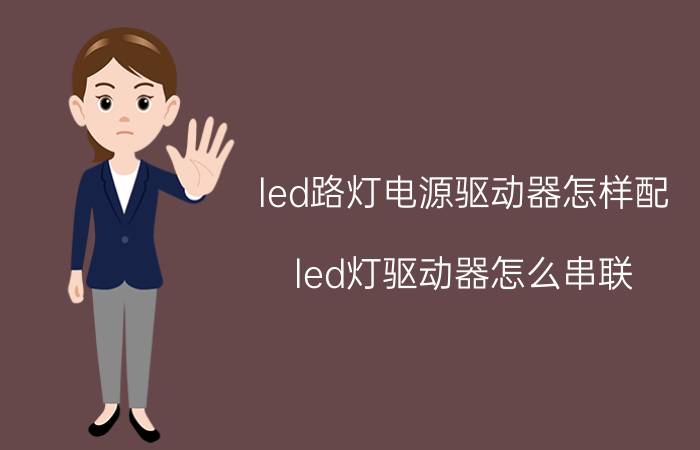 led路灯电源驱动器怎样配 led灯驱动器怎么串联？